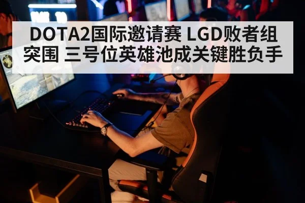 DOTA2国际邀请赛 LGD败者组突围 三号位英雄池成关键胜负手