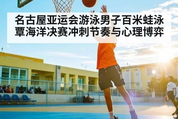 名古屋亚运会游泳男子百米蛙泳覃海洋决赛冲刺节奏与心理博弈
