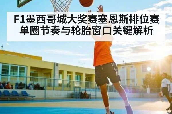 F1墨西哥城大奖赛塞恩斯排位赛单圈节奏与轮胎窗口关键解析