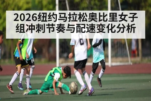 2026纽约马拉松奥比里女子组冲刺节奏与配速变化分析