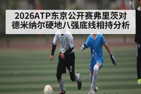 2026ATP东京公开赛弗里茨对德米纳尔硬地八强底线相持分析