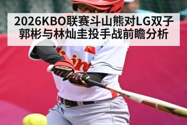 2026KBO联赛斗山熊对LG双子郭彬与林灿圭投手战前瞻分析