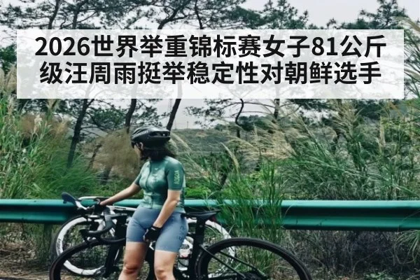 2026世界举重锦标赛女子81公斤级汪周雨挺举稳定性对朝鲜选手